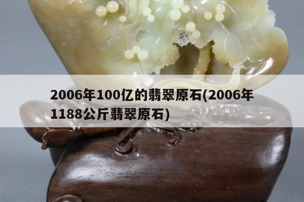 2006年100亿的翡翠原石(2006年1188公斤翡翠原石)
