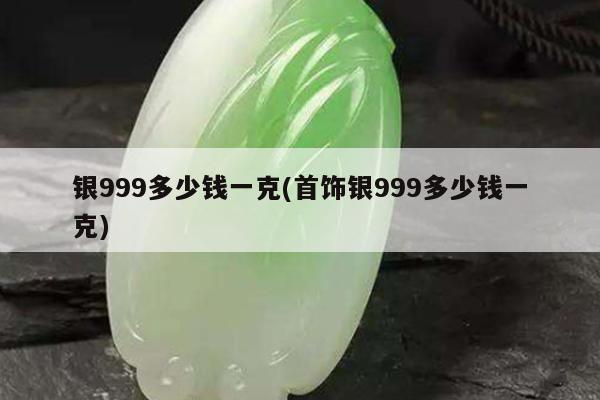 银999多少钱一克(首饰银999多少钱一克)