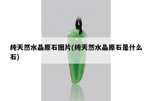 纯天然水晶原石图片(纯天然水晶原石是什么石)