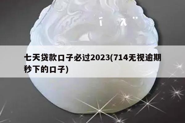七天贷款口子必过2023(714无视逾期秒下的口子)