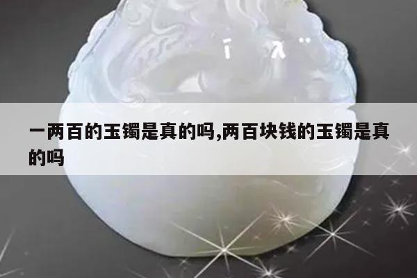 一两百的玉镯是真的吗,两百块钱的玉镯是真的吗