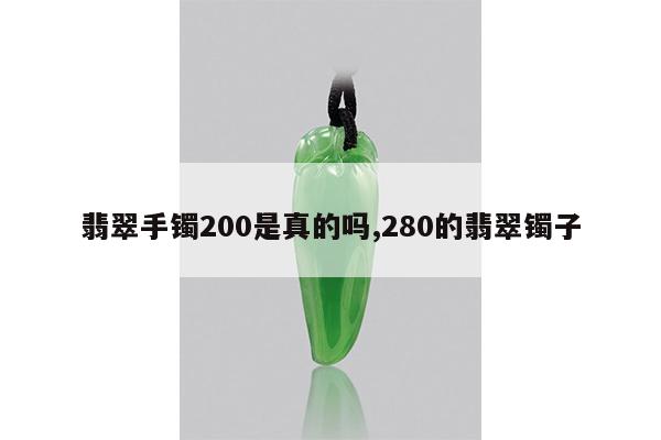 翡翠手镯200是真的吗,280的翡翠镯子