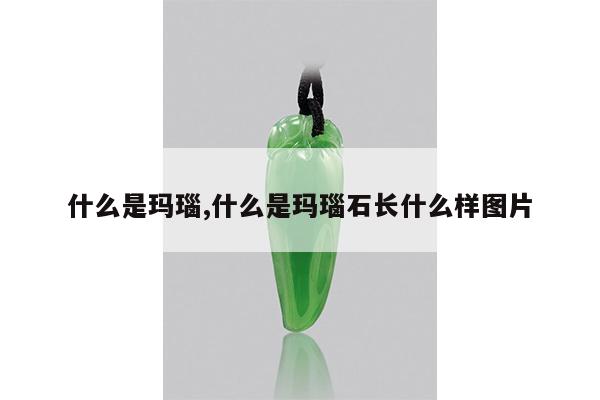 什么是玛瑙,什么是玛瑙石长什么样图片