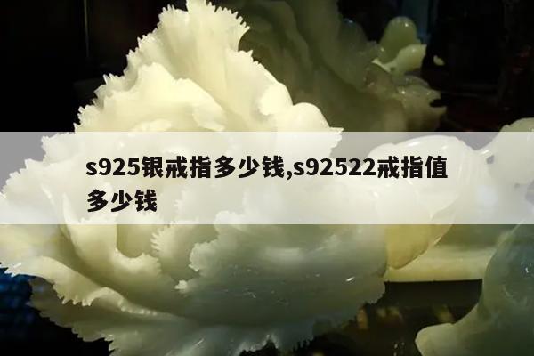 s925银戒指多少钱,s92522戒指值多少钱