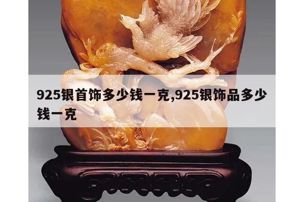 925银首饰多少钱一克,925银饰品多少钱一克