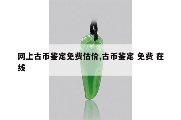 网上古币鉴定免费估价,古币鉴定 免费 在线