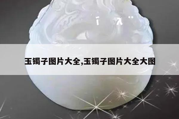 玉镯子图片大全,玉镯子图片大全大图