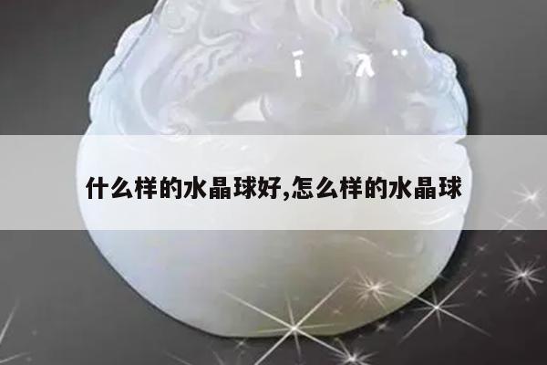 什么样的水晶球好,怎么样的水晶球