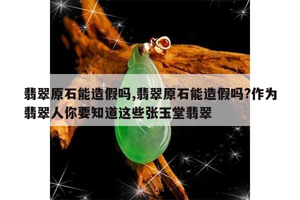 翡翠原石能造假吗,翡翠原石能造假吗?作为翡翠人你要知道这些张玉堂翡翠