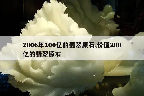 2006年100亿的翡翠原石,价值200亿的翡翠原石
