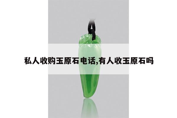 私人收购玉原石电话,有人收玉原石吗