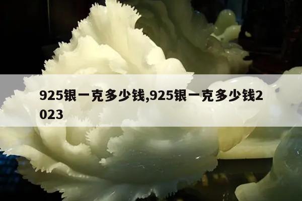 925银一克多少钱,925银一克多少钱2023