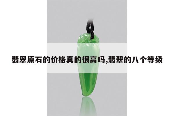翡翠原石的价格真的很高吗,翡翠的八个等级