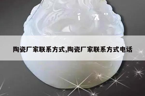 陶瓷厂家联系方式,陶瓷厂家联系方式电话