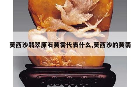 莫西沙翡翠原石黄雾代表什么,莫西沙的黄翡