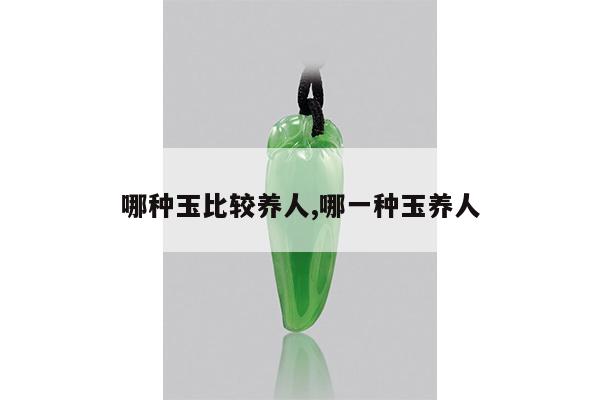 哪种玉比较养人,哪一种玉养人