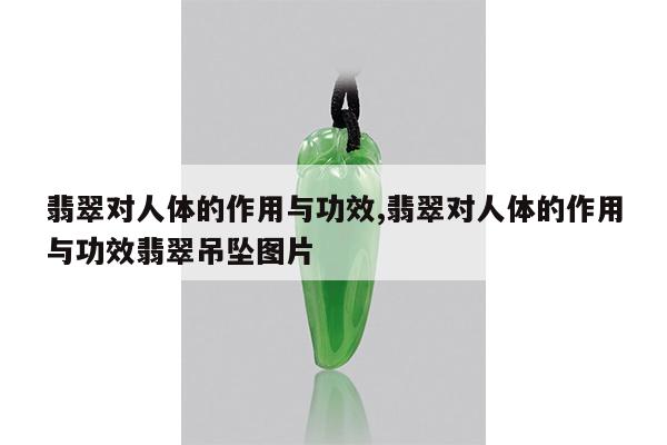 翡翠对人体的作用与功效,翡翠对人体的作用与功效翡翠吊坠图片