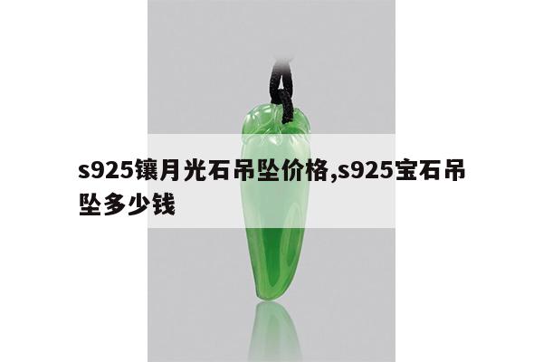 s925镶月光石吊坠价格,s925宝石吊坠多少钱