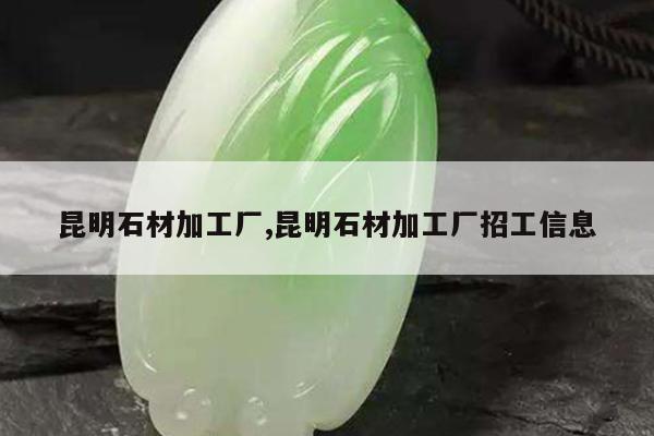 昆明石材加工厂,昆明石材加工厂招工信息