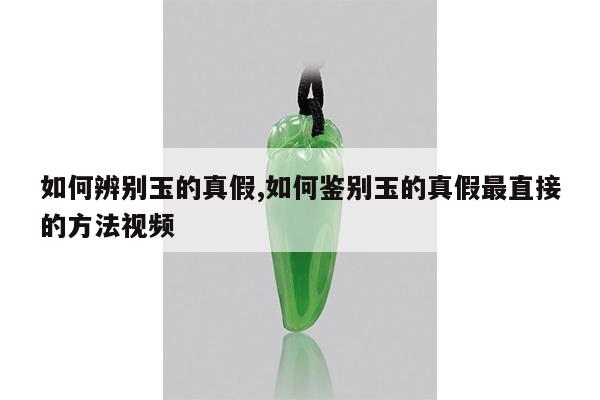 如何辨别玉的真假,如何鉴别玉的真假最直接的方法视频
