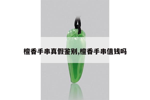 檀香手串真假鉴别,檀香手串值钱吗