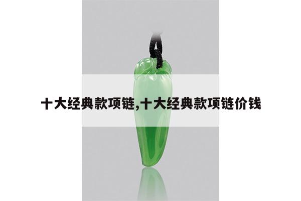 十大经典款项链,十大经典款项链价钱
