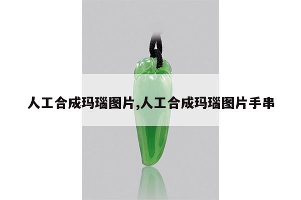 人工合成玛瑙图片,人工合成玛瑙图片手串
