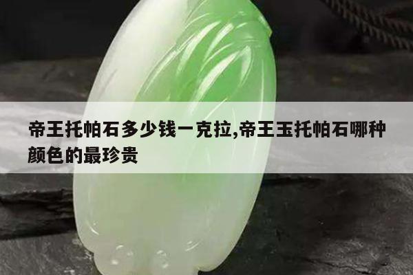 帝王托帕石多少钱一克拉,帝王玉托帕石哪种颜色的最珍贵