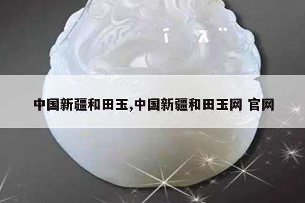 中国新疆和田玉,中国新疆和田玉网 官网