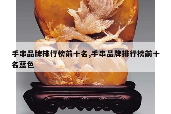 手串品牌排行榜前十名,手串品牌排行榜前十名蓝色
