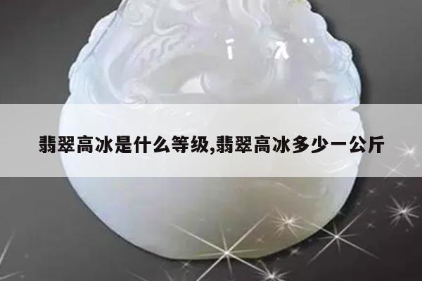 翡翠高冰是什么等级,翡翠高冰多少一公斤