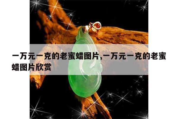 一万元一克的老蜜蜡图片,一万元一克的老蜜蜡图片欣赏
