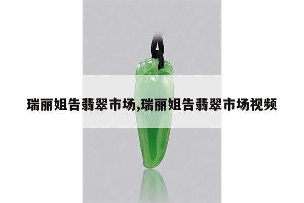 瑞丽姐告翡翠市场,瑞丽姐告翡翠市场视频