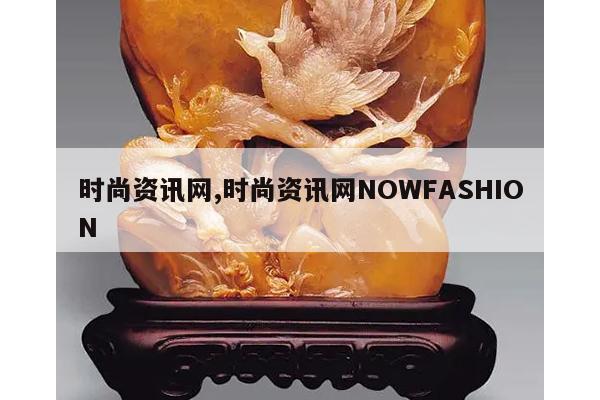时尚资讯网,时尚资讯网NOWFASHION