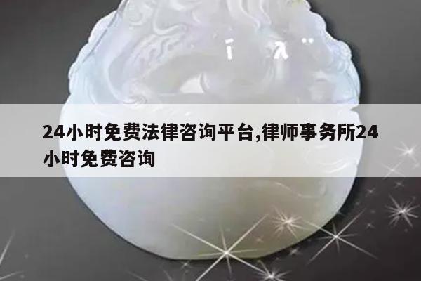 24小时免费法律咨询平台,律师事务所24小时免费咨询