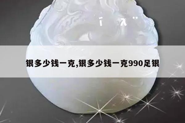 银多少钱一克,银多少钱一克990足银