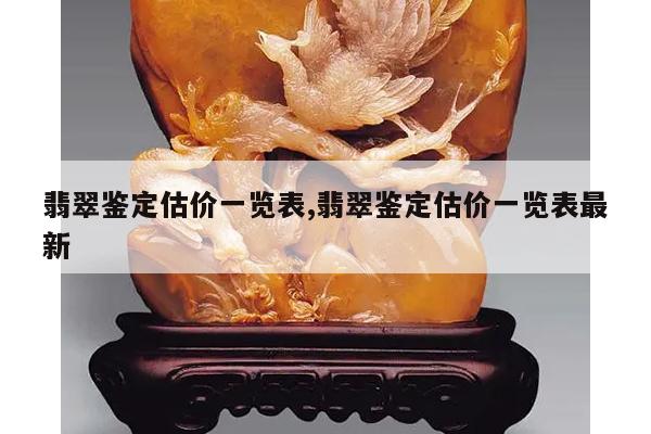 翡翠鉴定估价一览表,翡翠鉴定估价一览表最新