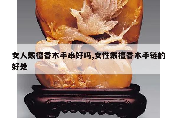 女人戴檀香木手串好吗,女性戴檀香木手链的好处