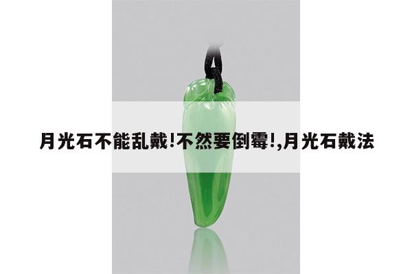 月光石不能乱戴!不然要倒霉!,月光石戴法