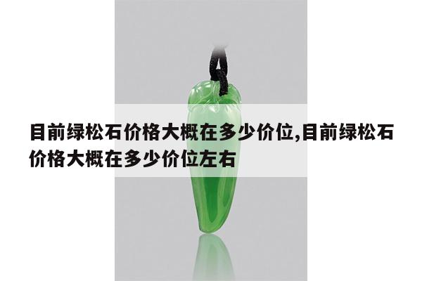目前绿松石价格大概在多少价位,目前绿松石价格大概在多少价位左右