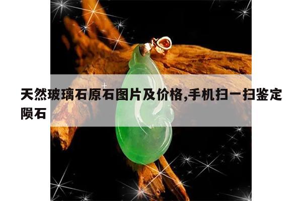 天然玻璃石原石图片及价格,手机扫一扫鉴定陨石