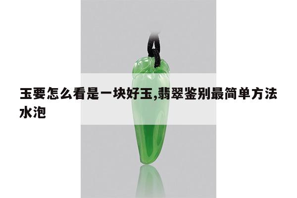 玉要怎么看是一块好玉,翡翠鉴别最简单方法水泡