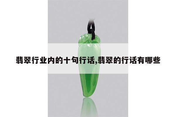 翡翠行业内的十句行话,翡翠的行话有哪些