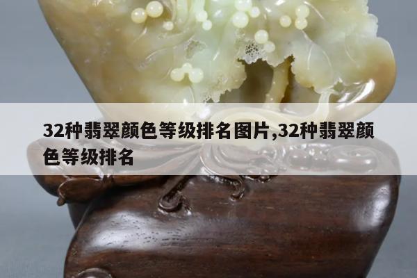 32种翡翠颜色等级排名图片,32种翡翠颜色等级排名