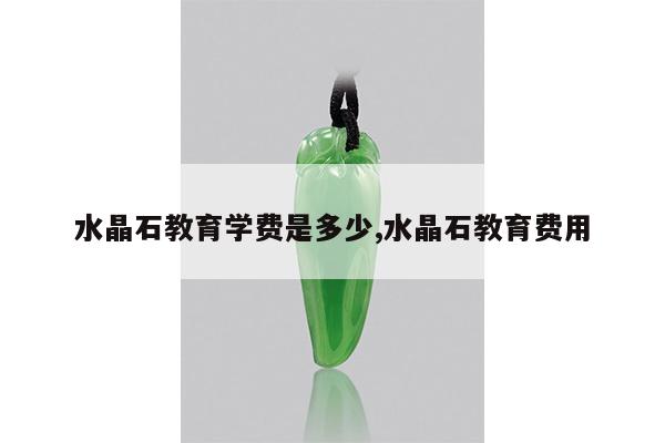 水晶石教育学费是多少,水晶石教育费用