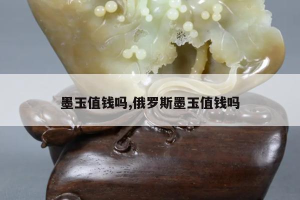 墨玉值钱吗,俄罗斯墨玉值钱吗