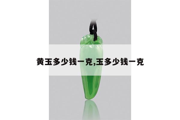 黄玉多少钱一克,玉多少钱一克