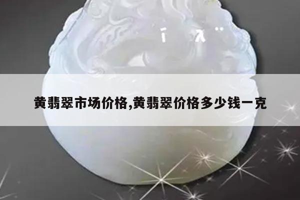 黄翡翠市场价格,黄翡翠价格多少钱一克