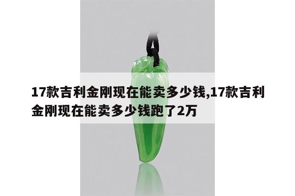 17款吉利金刚现在能卖多少钱,17款吉利金刚现在能卖多少钱跑了2万