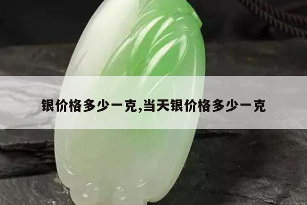 银价格多少一克,当天银价格多少一克
